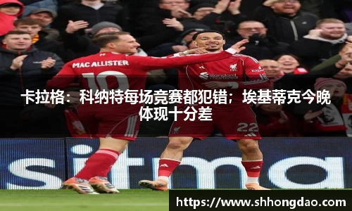 卡拉格：科纳特每场竞赛都犯错；埃基蒂克今晚体现十分差