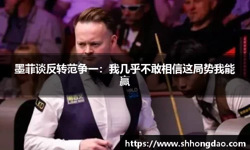 墨菲谈反转范争一：我几乎不敢相信这局势我能赢